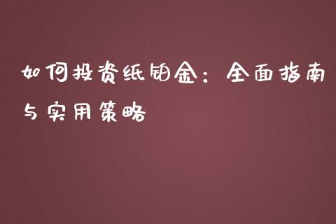 如何投资纸铂金：全面指南与实用策略_https://m.qmgjg.com_金融市场_第1张