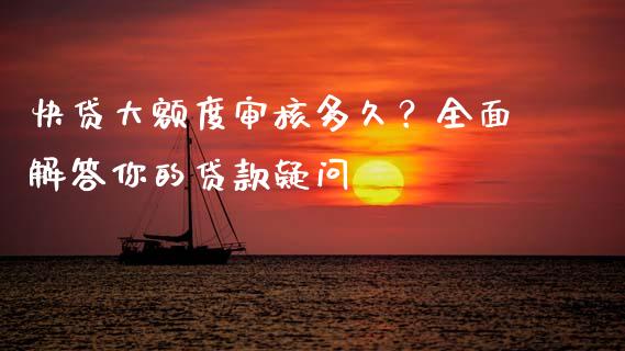 快贷大额度审核多久？全面解答你的贷款疑问_https://m.qmgjg.com_投资银行_第1张