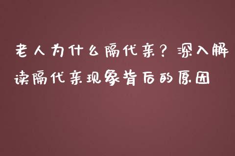 老人为什么隔代亲？深入解读隔代亲现象背后的原因_https://m.qmgjg.com_金融市场_第1张