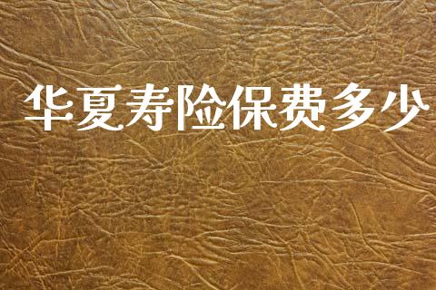 华夏寿险保费多少_https://m.qmgjg.com_投资银行_第1张
