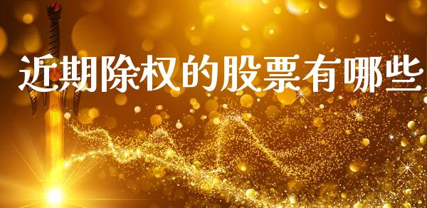 近期除权的股票有哪些_https://m.qmgjg.com_金融市场_第1张