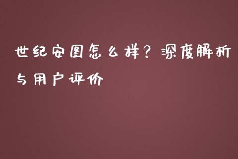 世纪安图怎么样？深度解析与用户评价_https://m.qmgjg.com_金融市场_第1张