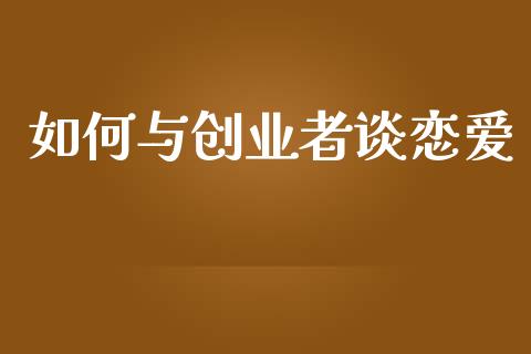 如何与创业者谈恋爱_https://m.qmgjg.com_金融市场_第1张