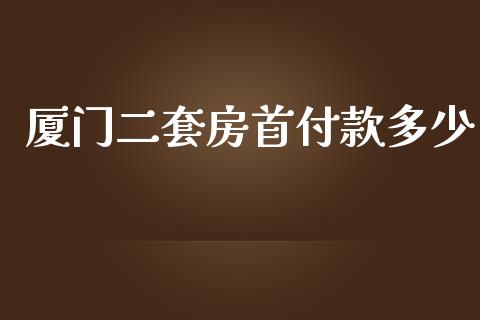 厦门二套房首付款多少_https://m.qmgjg.com_金融市场_第1张