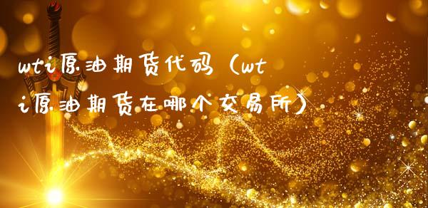 wti原油期货代码（wti原油期货在哪个交易所）_https://m.qmgjg.com_货币基金_第1张