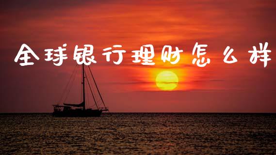 全球银行理财怎么样_https://m.qmgjg.com_货币基金_第1张