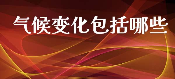 气候变化包括哪些_https://m.qmgjg.com_金融市场_第1张