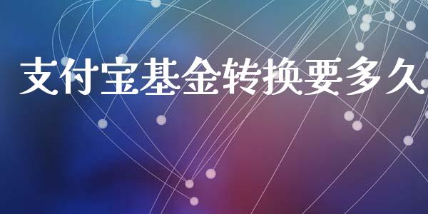 支付宝基金转换要多久_https://m.qmgjg.com_资金管理_第1张