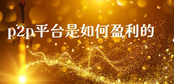 p2p平台是如何盈利的_https://m.qmgjg.com_投资银行_第1张