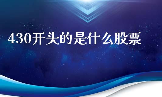 430开头的是什么股票_https://m.qmgjg.com_货币基金_第1张