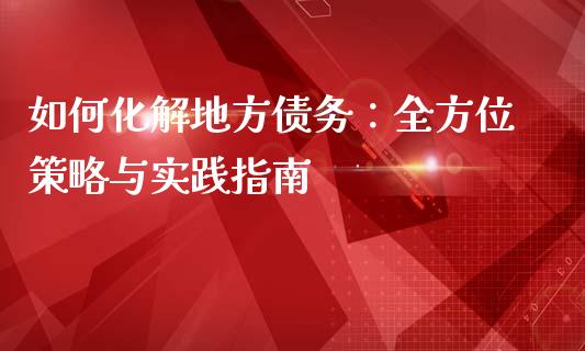 如何化解地方债务：全方位策略与实践指南_https://m.qmgjg.com_资金管理_第1张