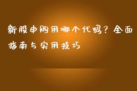 新股申购用哪个代码？全面指南与实用技巧_https://m.qmgjg.com_金融市场_第1张
