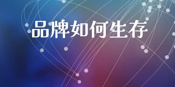 品牌如何生存_https://m.qmgjg.com_资金管理_第1张