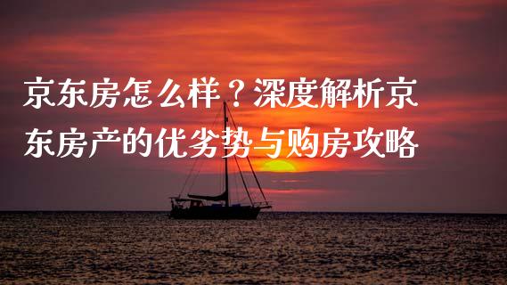 京东房怎么样？深度解析京东房产的优劣势与购房攻略_https://m.qmgjg.com_货币基金_第1张