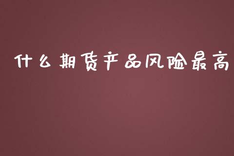 什么期货产品风险最高_货币基金_第1张_资金管理_投资银行_金融市场_货币基金 什么期货产品风险最高_https://m.qmgjg.com_货币基金_第1张