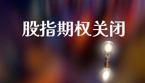 股指期权关闭_https://m.qmgjg.com_货币基金_第1张