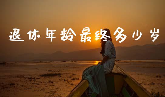 退休年龄最终多少岁_https://m.qmgjg.com_投资银行_第1张