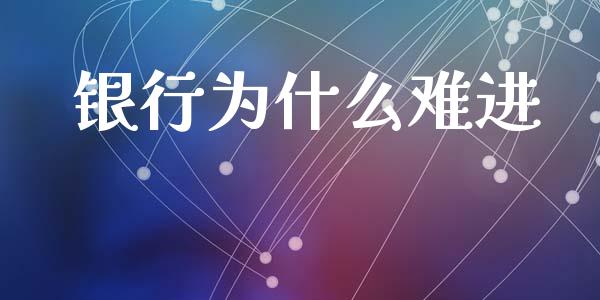 银行为什么难进_https://m.qmgjg.com_投资银行_第1张