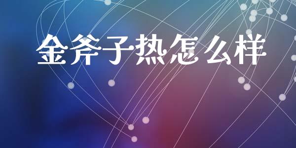 金斧子热怎么样_https://m.qmgjg.com_投资银行_第1张