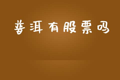 普洱有股票吗_https://m.qmgjg.com_资金管理_第1张