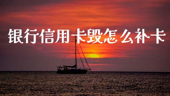 银行信用卡毁怎么补卡_https://m.qmgjg.com_金融市场_第1张