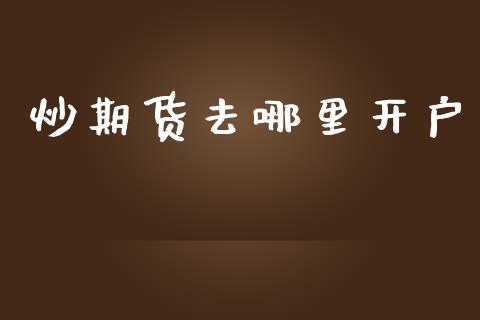炒期货去哪里开户_https://m.qmgjg.com_投资银行_第1张