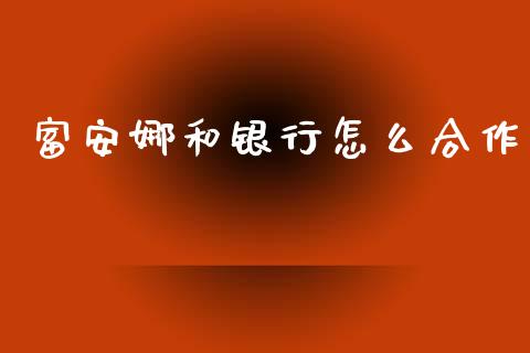 富安娜和银行怎么合作_https://m.qmgjg.com_投资银行_第1张
