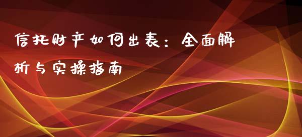 信托财产如何出表：全面解析与实操指南_https://m.qmgjg.com_货币基金_第1张