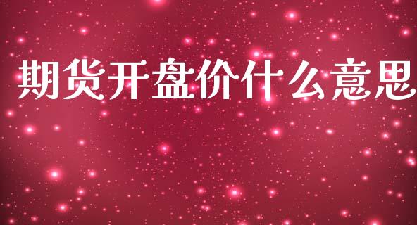 期货开盘价什么意思_https://m.qmgjg.com_资金管理_第1张