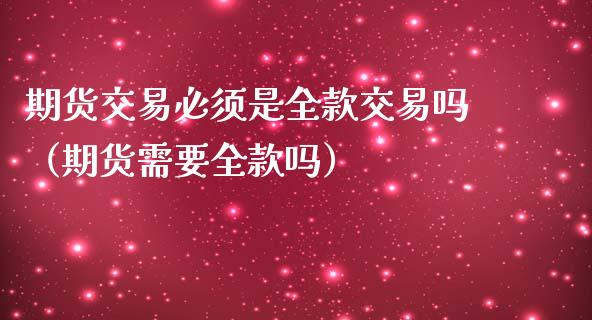 期货交易必须是全款交易吗（期货需要全款吗）_https://m.qmgjg.com_资金管理_第1张