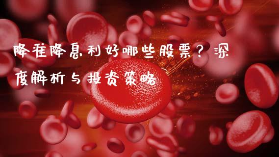 降准降息利好哪些股票？深度解析与投资策略_https://m.qmgjg.com_投资银行_第1张
