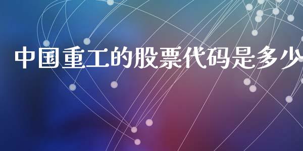 中国重工的股票代码是多少_https://m.qmgjg.com_投资银行_第1张