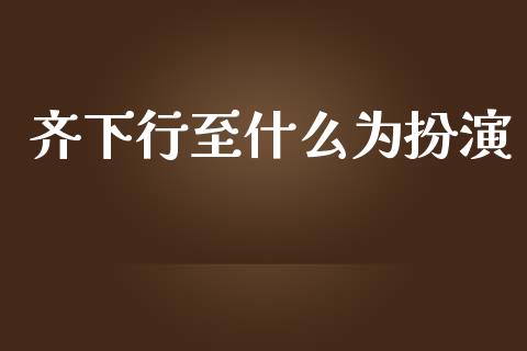 齐下行至什么为扮演_https://m.qmgjg.com_金融市场_第1张
