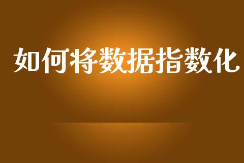 如何将数据指数化_https://m.qmgjg.com_资金管理_第1张