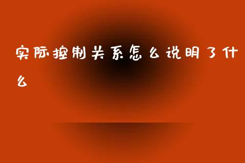 实际控制关系怎么说明了什么_https://m.qmgjg.com_货币基金_第1张