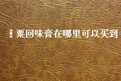 罂粟回味膏在哪里可以买到_https://m.qmgjg.com_资金管理_第1张