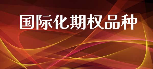 国际化期权品种_https://m.qmgjg.com_资金管理_第1张