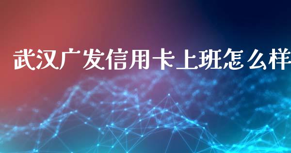 武汉广发信用卡上班怎么样_https://m.qmgjg.com_投资银行_第1张