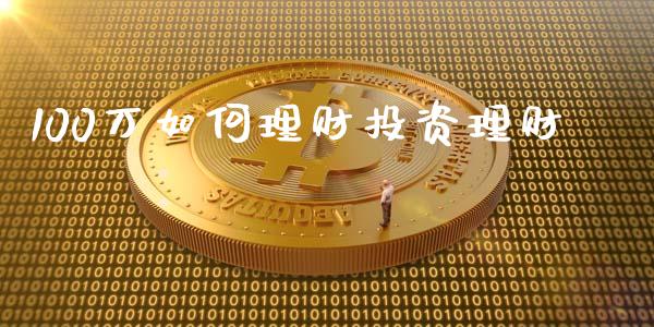 100万如何理财投资理财_https://m.qmgjg.com_货币基金_第1张