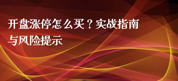 开盘涨停怎么买？实战指南与风险提示_https://m.qmgjg.com_货币基金_第1张
