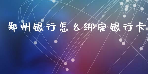 郑州银行怎么绑定银行卡_https://m.qmgjg.com_金融市场_第1张