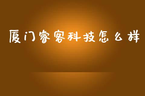 厦门睿客科技怎么样_https://m.qmgjg.com_金融市场_第1张