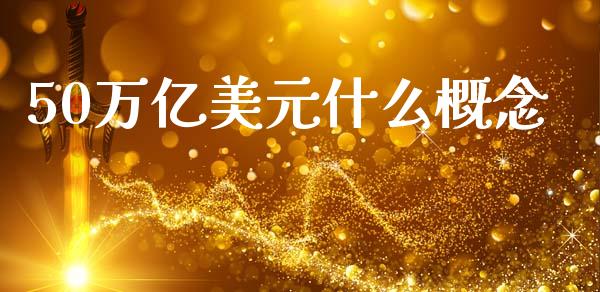 50万亿美元什么概念_https://m.qmgjg.com_投资银行_第1张