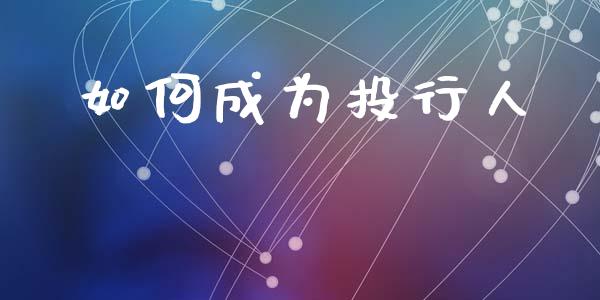 如何成为投行人_https://m.qmgjg.com_资金管理_第1张