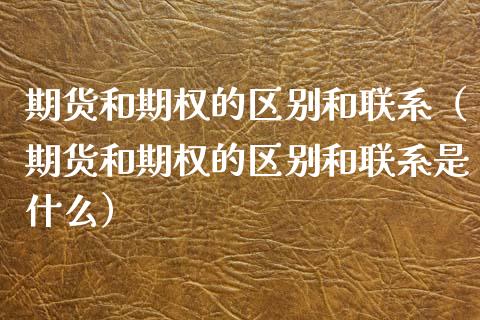 期货和期权的区别和联系(期货和期权的区别和联系是什么)_资金管理_第1张_资金管理_投资银行_金融市场_货币基金 期货和期权的区别和联系(期货和期权的区别和联系是什么)_https://m.qmgjg.com_资金管理_第1张