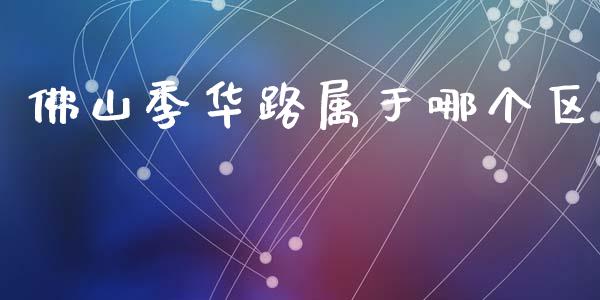 佛山季华路属于哪个区_https://m.qmgjg.com_金融市场_第1张