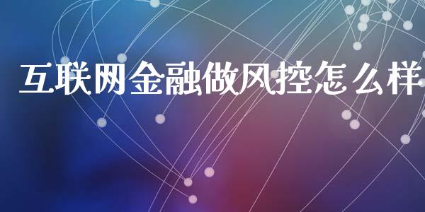 互联网金融做风控怎么样_https://m.qmgjg.com_金融市场_第1张