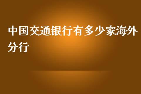 中国交通银行有多少家海外分行_https://m.qmgjg.com_金融市场_第1张