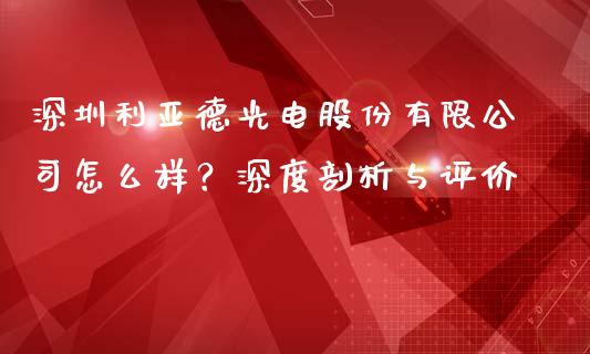 深圳利亚德光电股份有限公司怎么样？深度剖析与评价_https://m.qmgjg.com_金融市场_第1张
