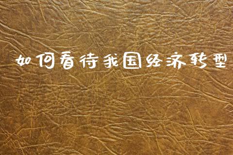 如何看待我国经济转型_https://m.qmgjg.com_货币基金_第1张